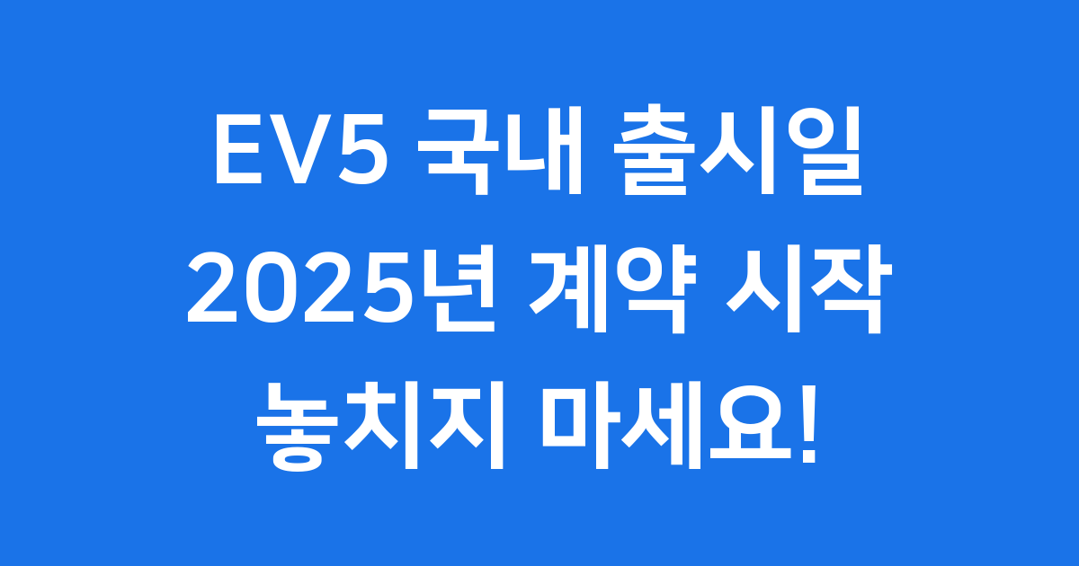 EV5 국내 출시일 2025년 계약 시작
