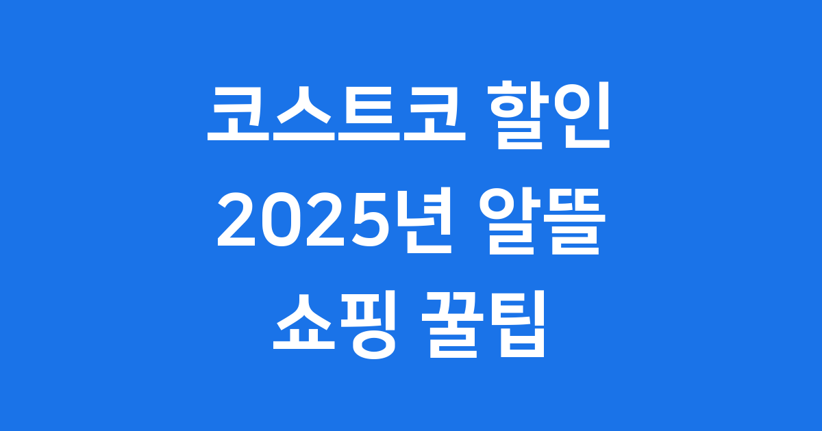 코스트코 할인 2025 알뜰 쇼핑 꿀팁