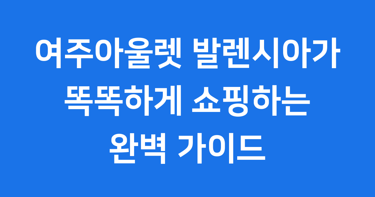 여주아울렛 발렌시아가 방문 전 필수 정보