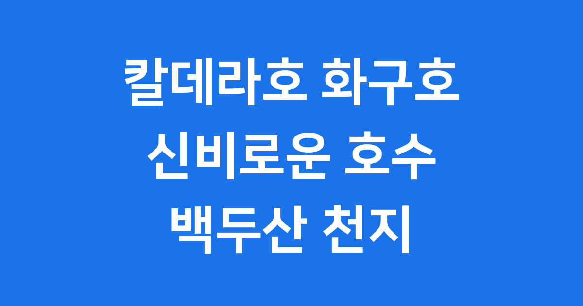 칼데라호 화구호 백두산 천지 특징 정리