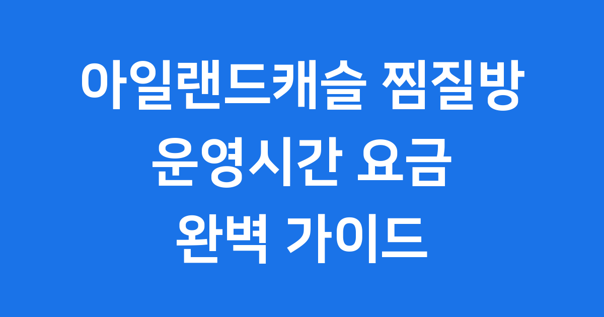 아일랜드캐슬 찜질방 운영시간 이용요금 주의사항