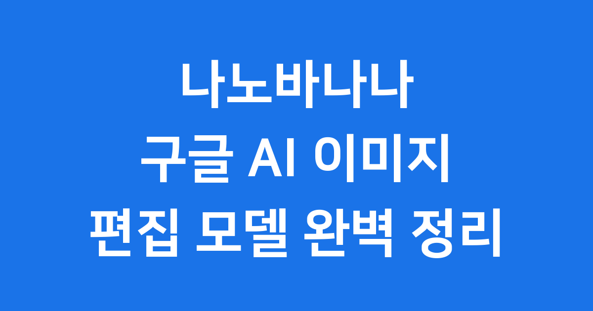 나노바나나 구글 AI 이미지 편집 모델 완벽 정리