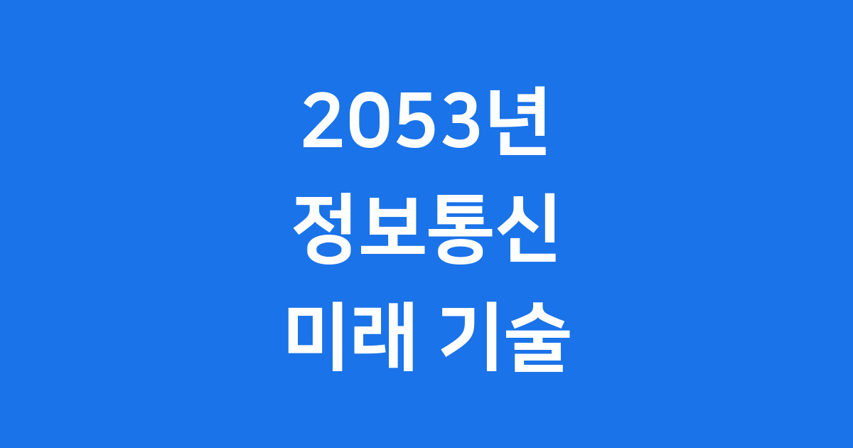 2053년 정보통신 기술의 미래: 28년 후 ICT 생태계 전망
