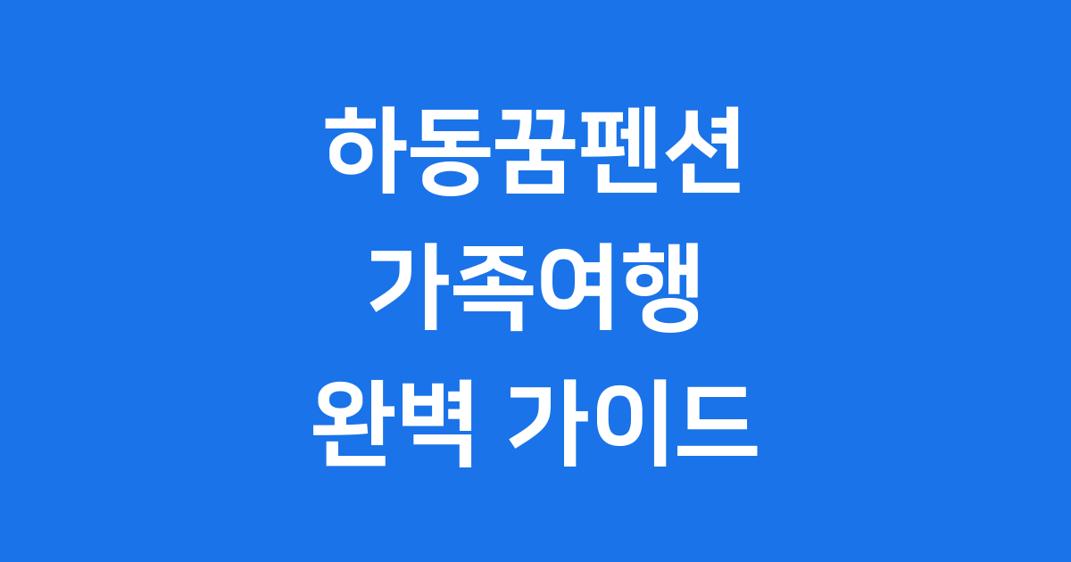 하동꿈펜션, 자연 속 완벽한 가족 여행