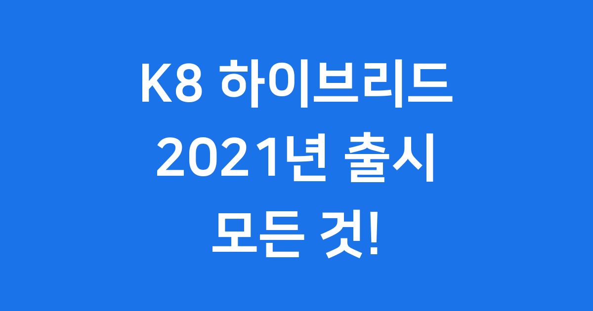 K8 하이브리드 2021년 출시! 연비 가격 완벽 정리