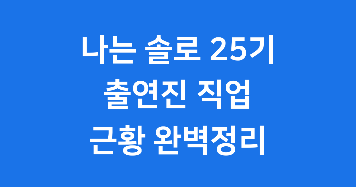 나는 솔로 25기 출연진 프로필 주요 이슈 알아봐요