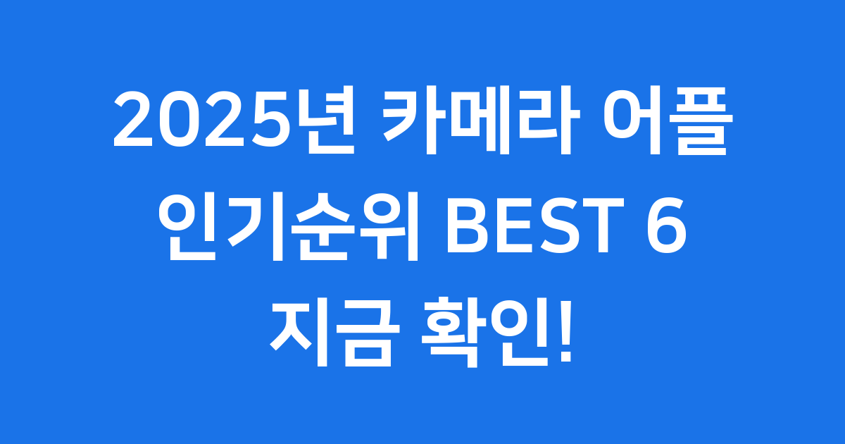 2025년 카메라 어플 인기 순위 BEST 6 추천