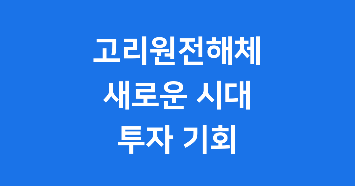 고리원전해체: 새 시대의 시작과 관련주