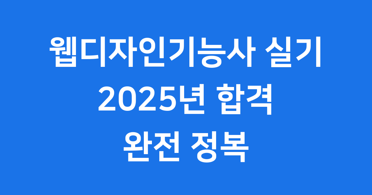 웹디자인기능사 실기 2025년 시험 정보와 합격 전략