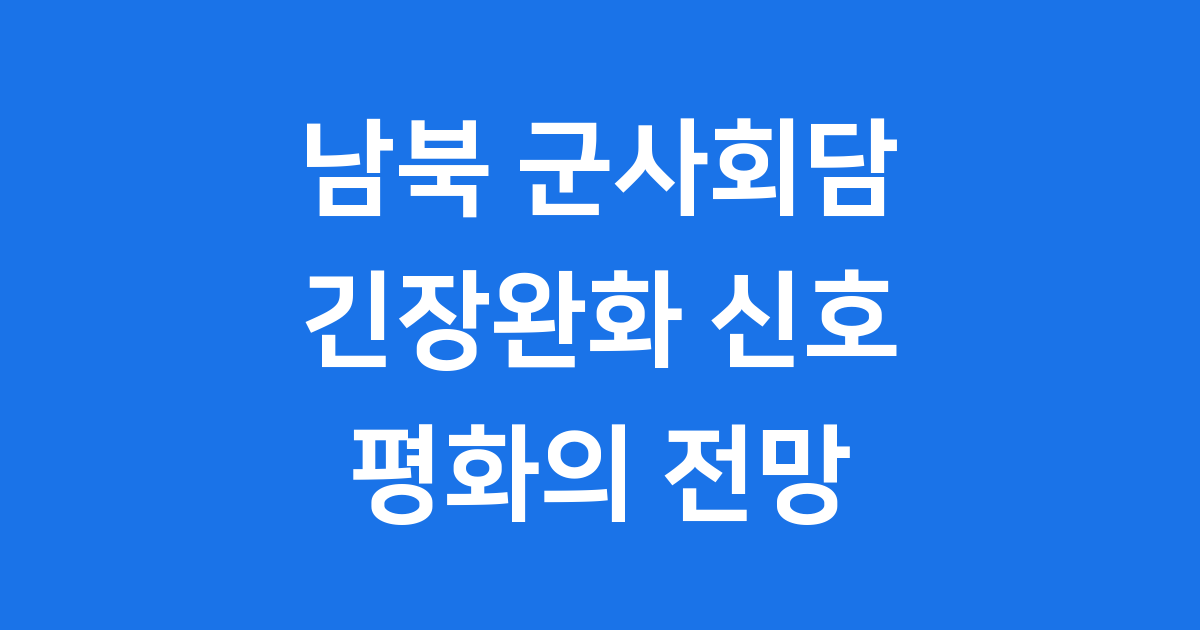남북 군사회담 재개 긴장완화 신호와 전망