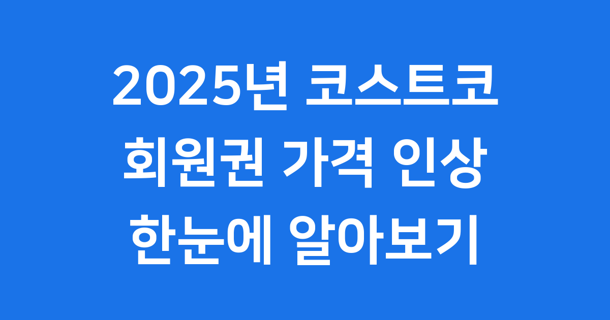 2025년 코스트코 회원권 가격 인상 한눈에 알아보기