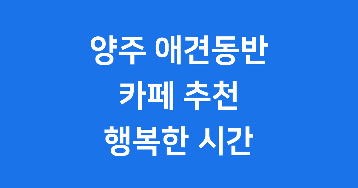 양주 애견동반 카페 추천 우리 강아지와 행복한 시간
