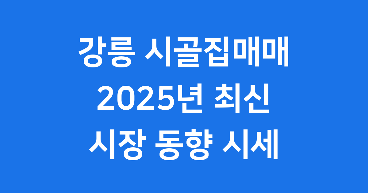 강릉 시골집 매매 2025년 시장 동향 시세