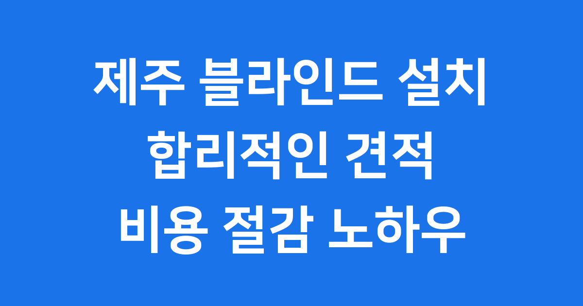 제주시 블라인드 설치 견적, 현명하게 절감하는 방법