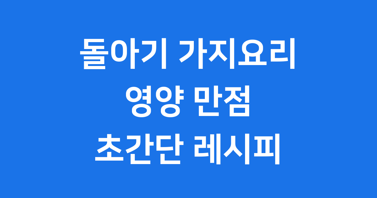 돌아기 가지요리 👶 영양 가득 레시피와 꿀팁 대방출!