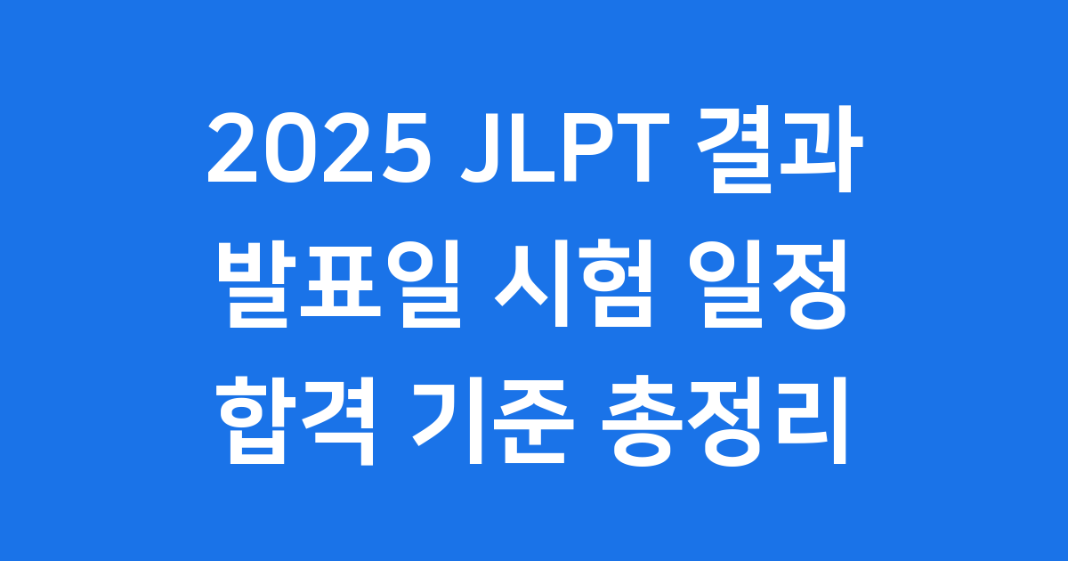 2025 JLPT 결과 발표일 시험일정 합격 기준 총정리