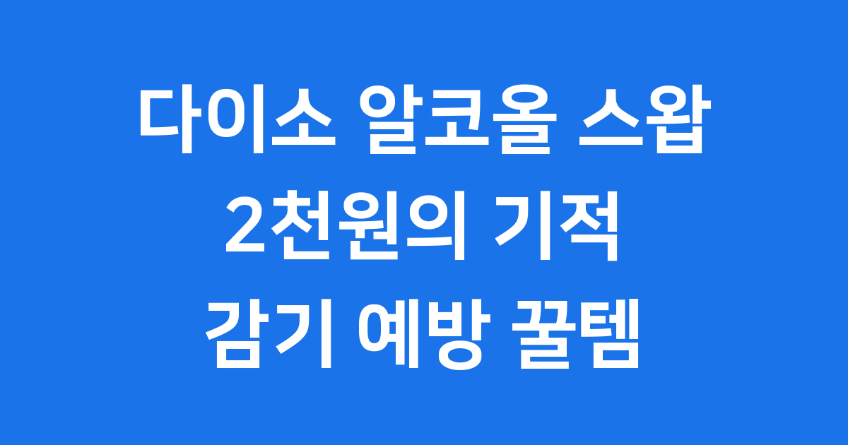 다이소 알코올 스왑 2천원의 기적 감기 예방 꿀템