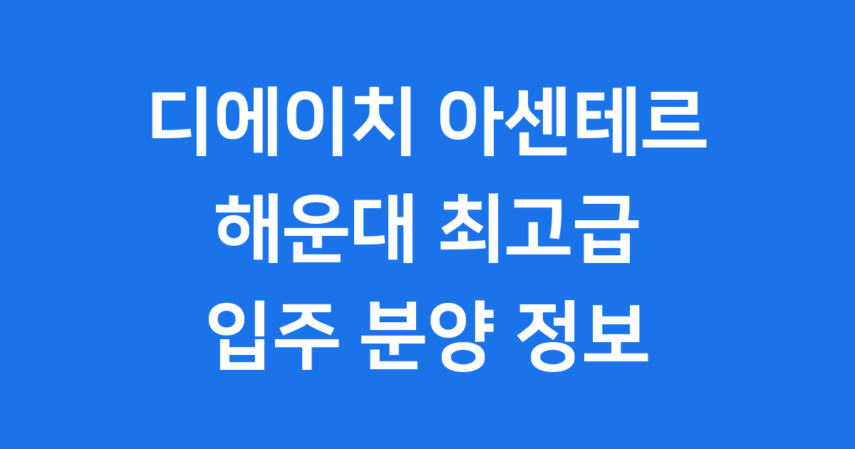 디에이치 아센테르 해운대 우동3구역 분양 입주 정보