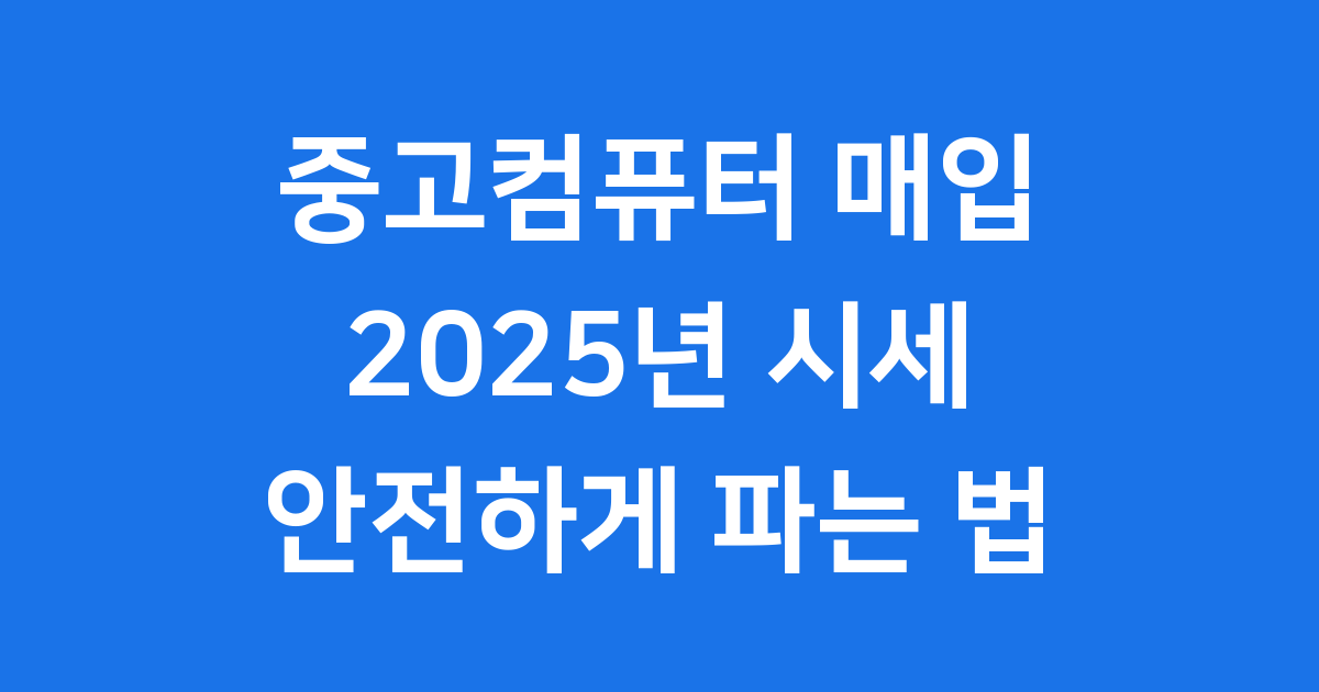 중고컴퓨터 매입 2025년 시세 안전하게 파는 법