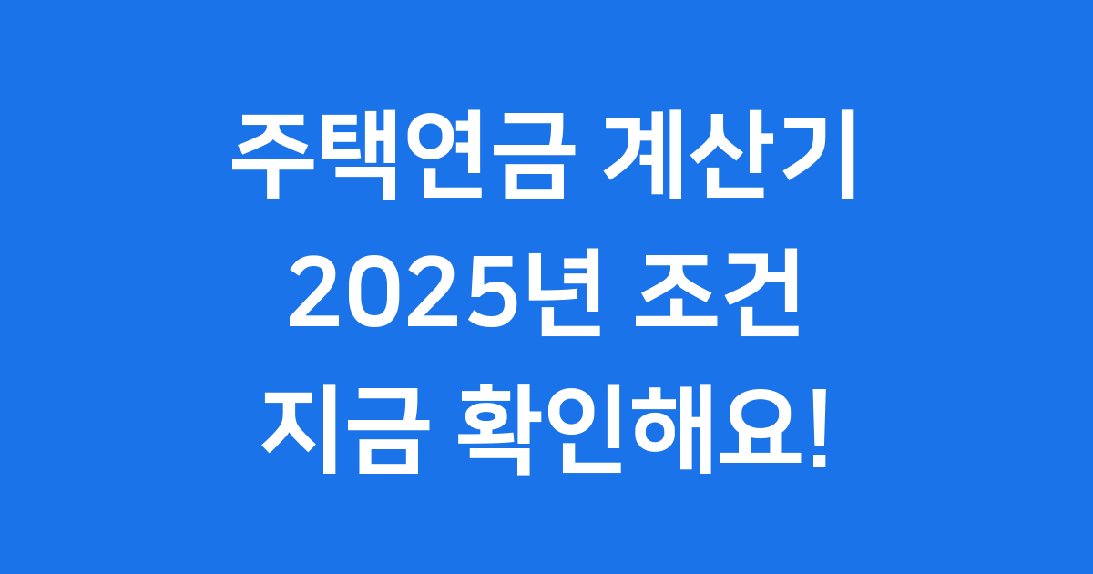 주택연금 계산기 2025년 조건 및 신청
