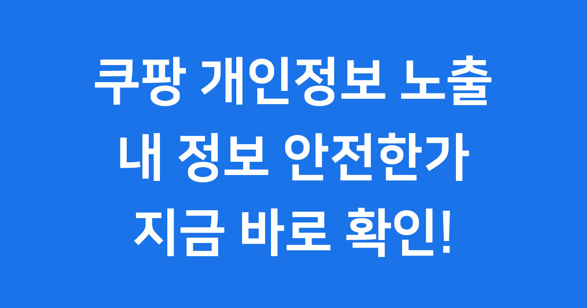 쿠팡 개인정보 노출 내 정보는 안전한가 지금 확인해요