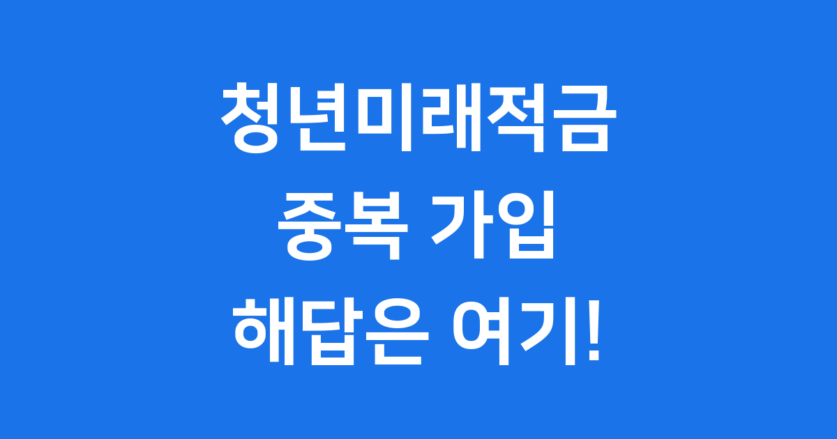 청년미래적금 중복 가입, 정말 될까요?