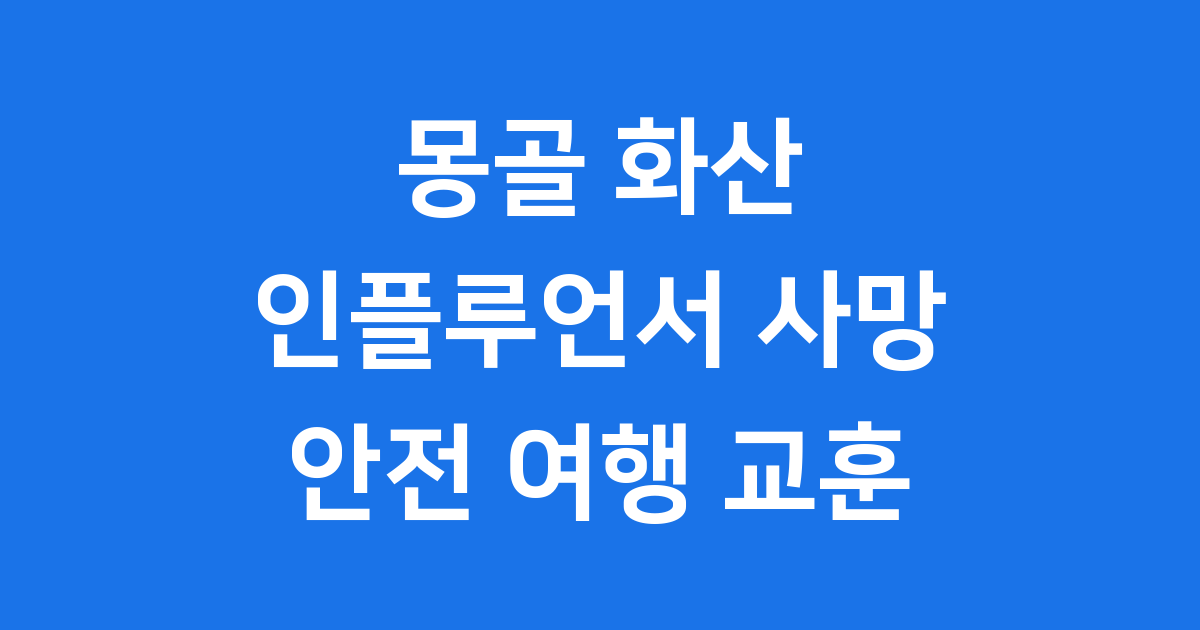 몽골 화산 추락사 인플루언서 사망 사고 원인과 안전