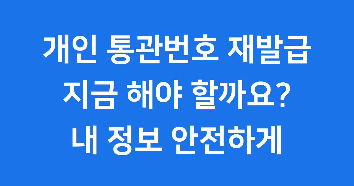 개인 통관번호 재발급 꼭 해야 할까요?