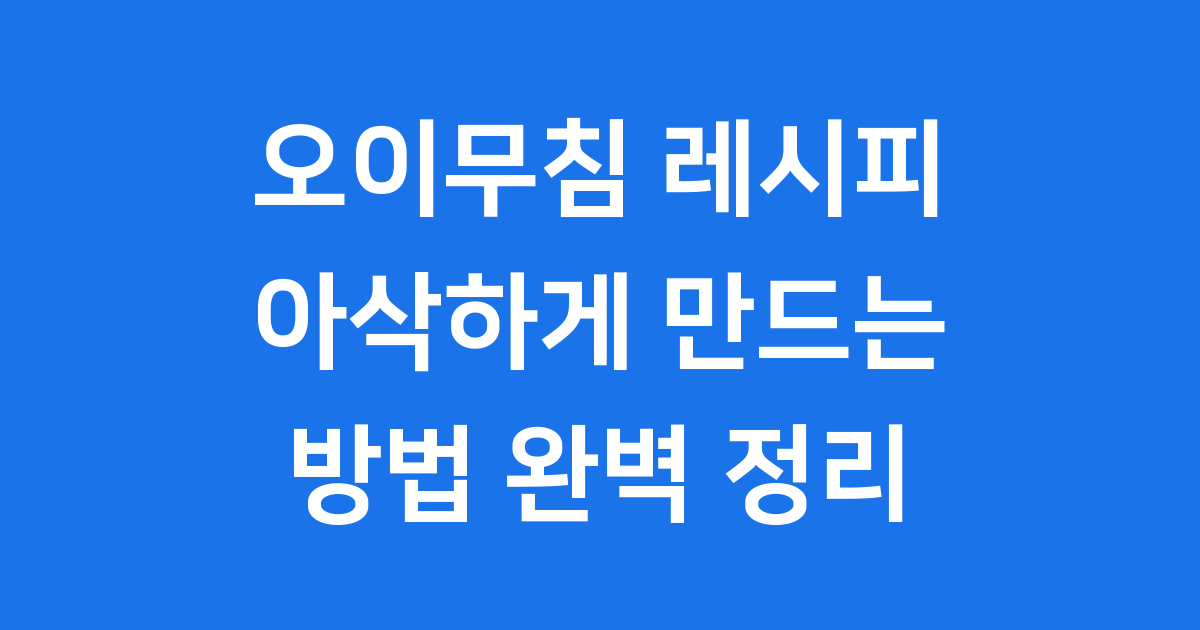 오이무침 레시피 아삭하게 만드는 방법 완벽 정리