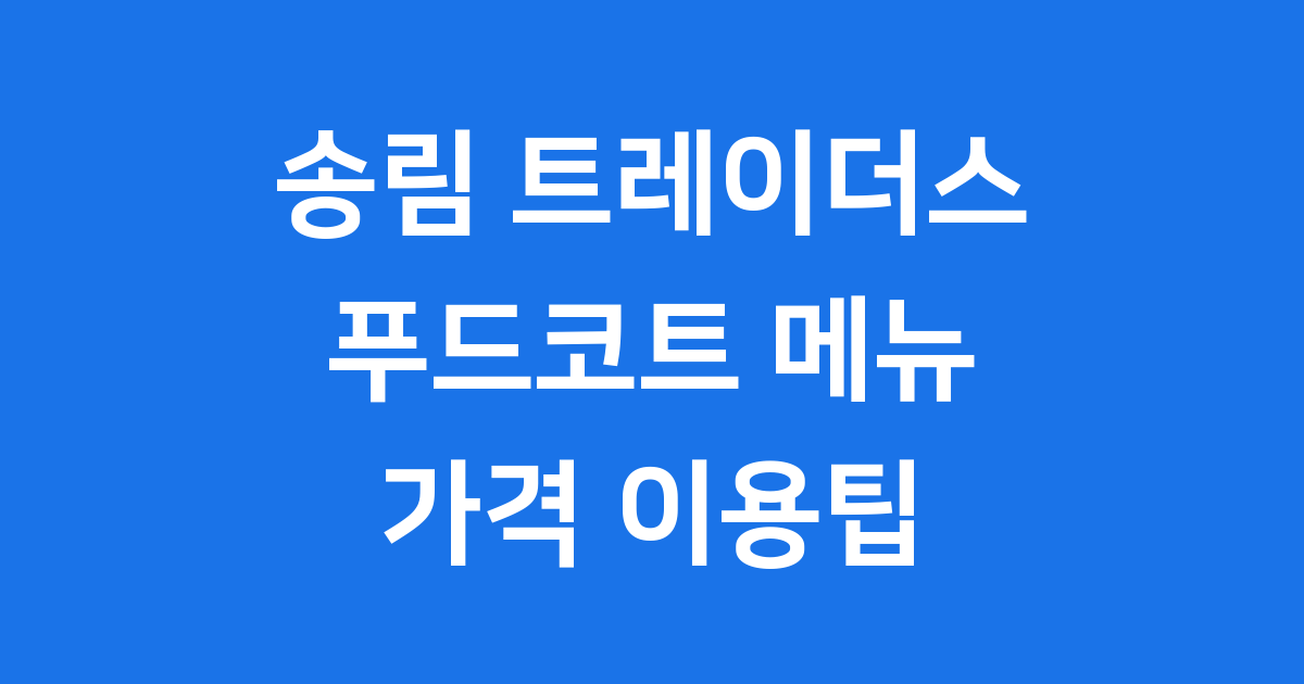 송림 트레이더스 푸드코트 메뉴 가격 이용팁