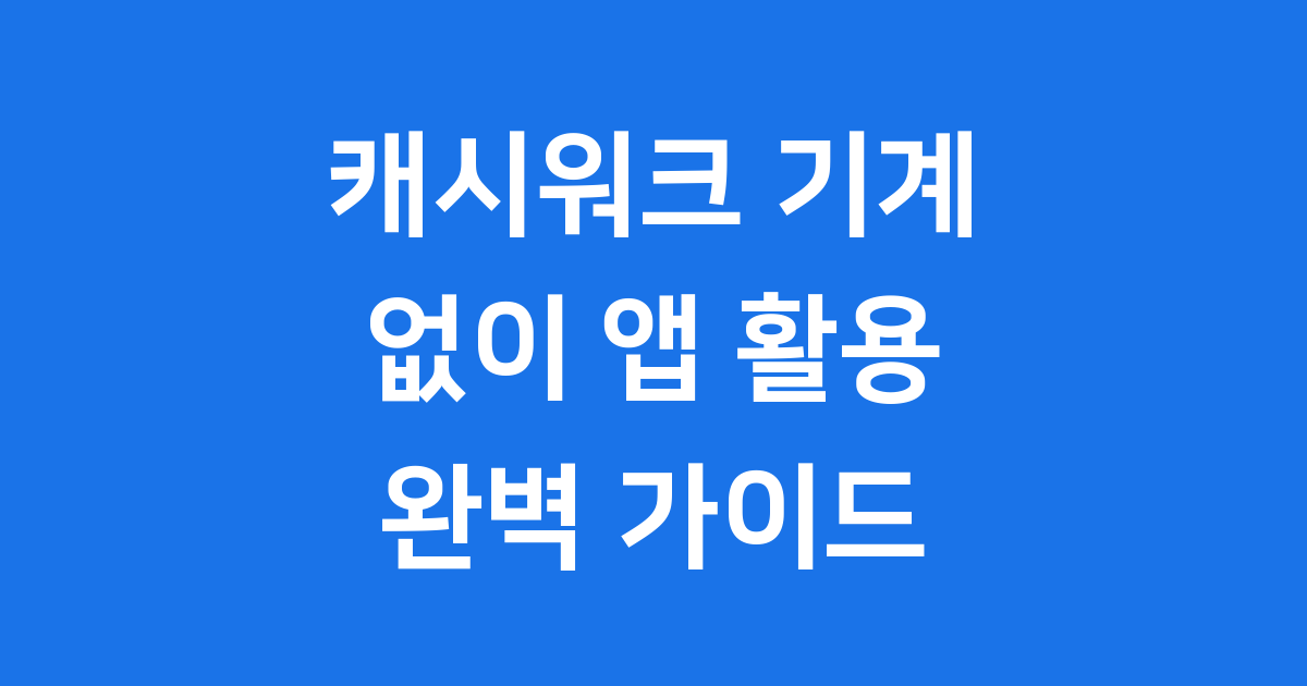 캐시워크 기계 없이 앱 활용법 완벽 정리!