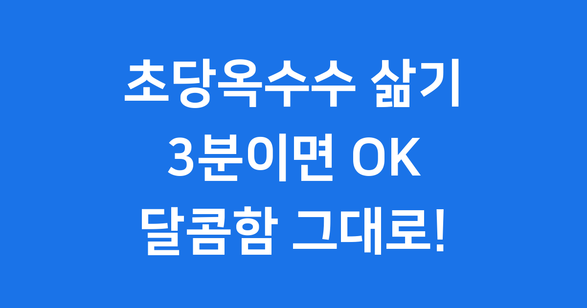 초당옥수수 삶기, 이렇게 쉬웠다고? 🍯 달콤함 폭발 꿀팁 대방출!