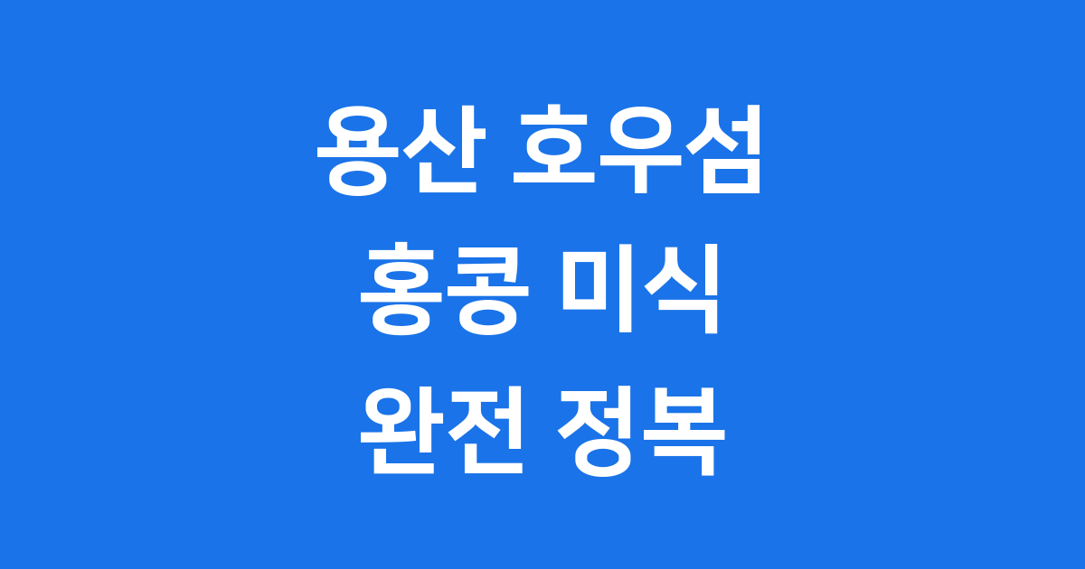 용산 호우섬: 홍콩 미식의 시작 (위치 & 분위기)