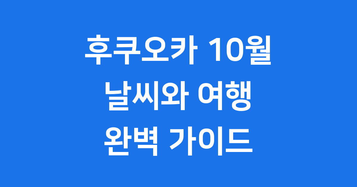 후쿠오카 10월날씨: 가을 여행의 모든 것!