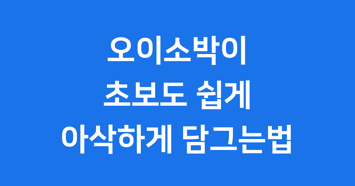 오이소박이 담그는법 초보도 쉽게 아삭하게!