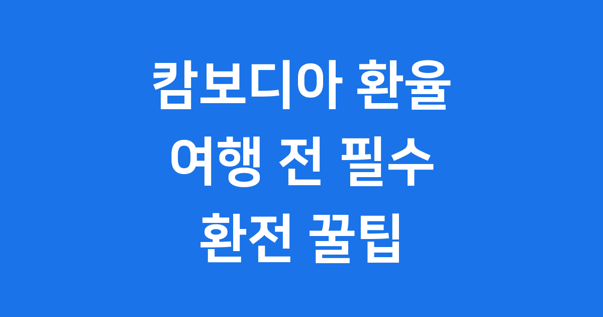 캄보디아 환율 2025년 환전 방법 최신 정보