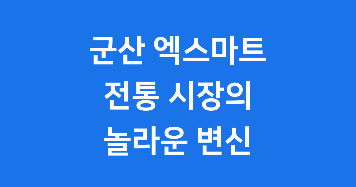 군산 엑스마트: 전통시장의 놀라운 변신과 즐길 거리