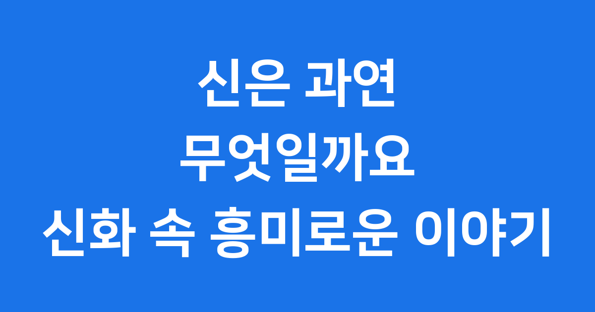 신은 과연 무엇일까요 신화 속 흥미로운 이야기