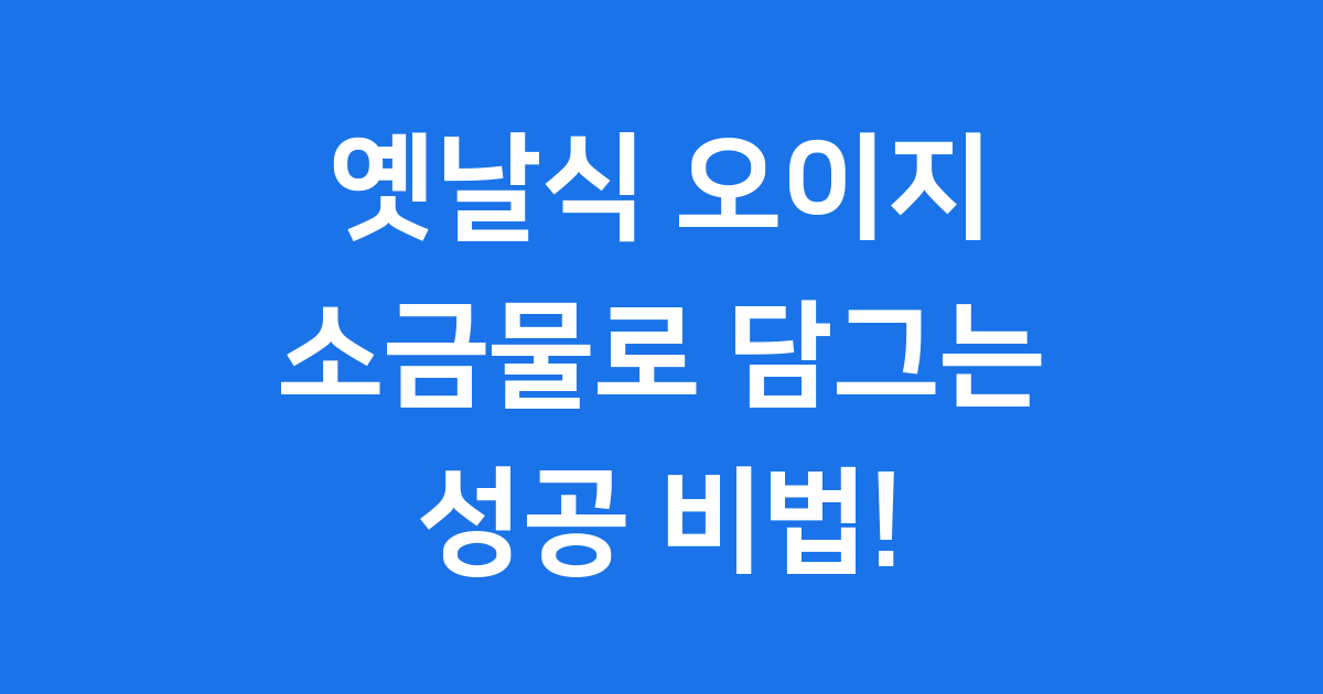 옛날식 오이지 아삭하게 담그는법, 실패는 이제 그만!