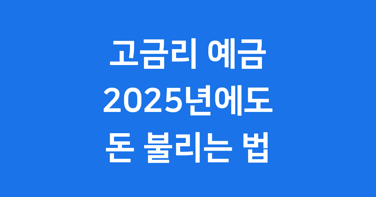 2025년 고금리 예금 안전하게 돈 불리는 방법