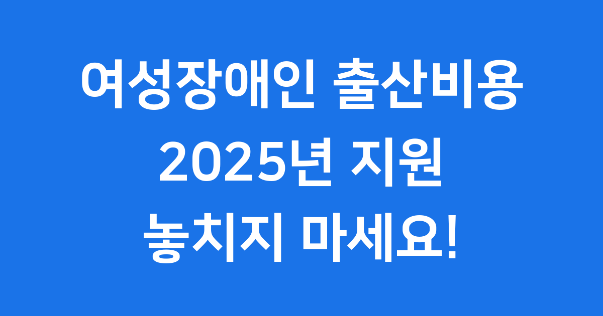여성장애인 출산비용 지원 2025년 신청방법 자격요건