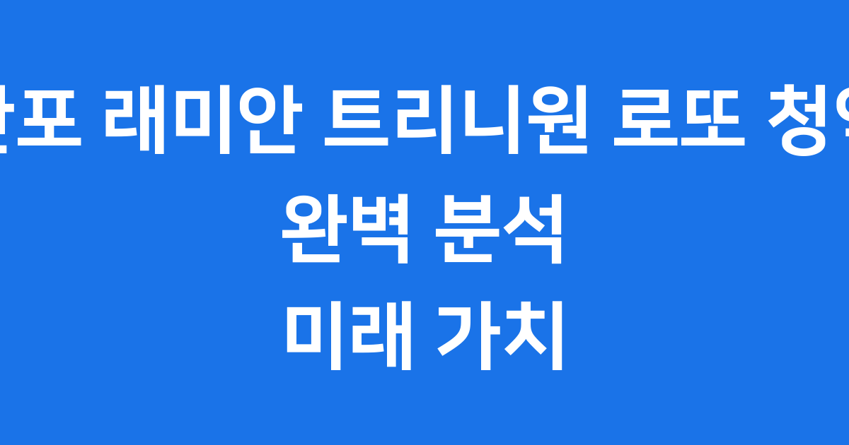 반포 래미안 트리니원 2025년 청약 분양가 입지 학군 핵심 정보