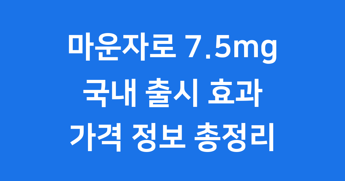 마운자로 7.5mg 국내 출시와 효과, 가격 정보