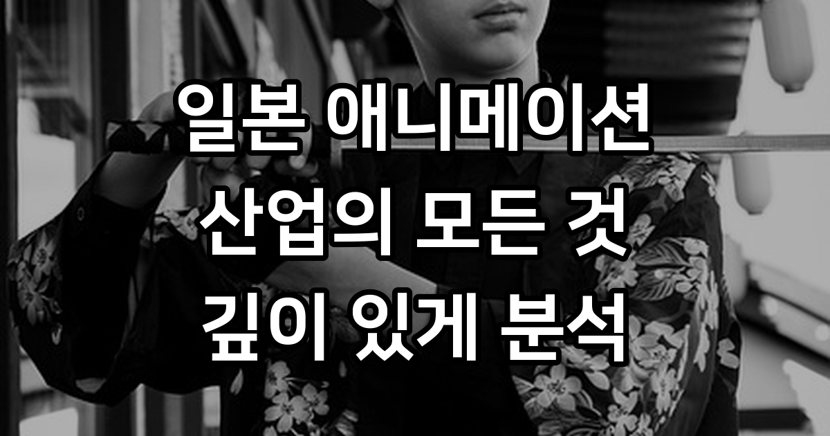 일본 애니메이션 산업 정의 역사 트렌드 분석