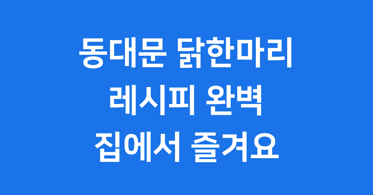 동대문 닭한마리 레시피 집에서 만드는 법