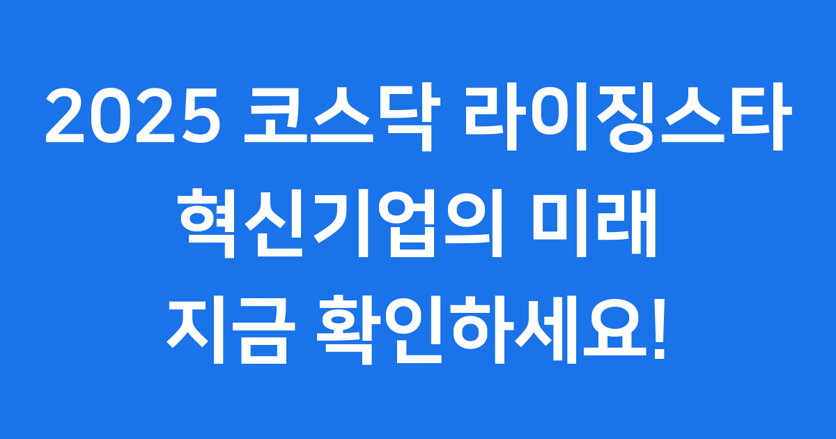 2025 코스닥 라이징스타: 한국 경제의 미래를 이끌 혁신 기업들