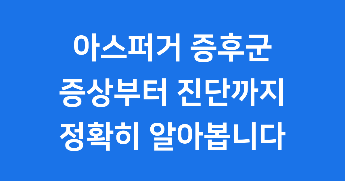 아스퍼거 증후군 증상부터 진단까지 정확히 알아봅니다