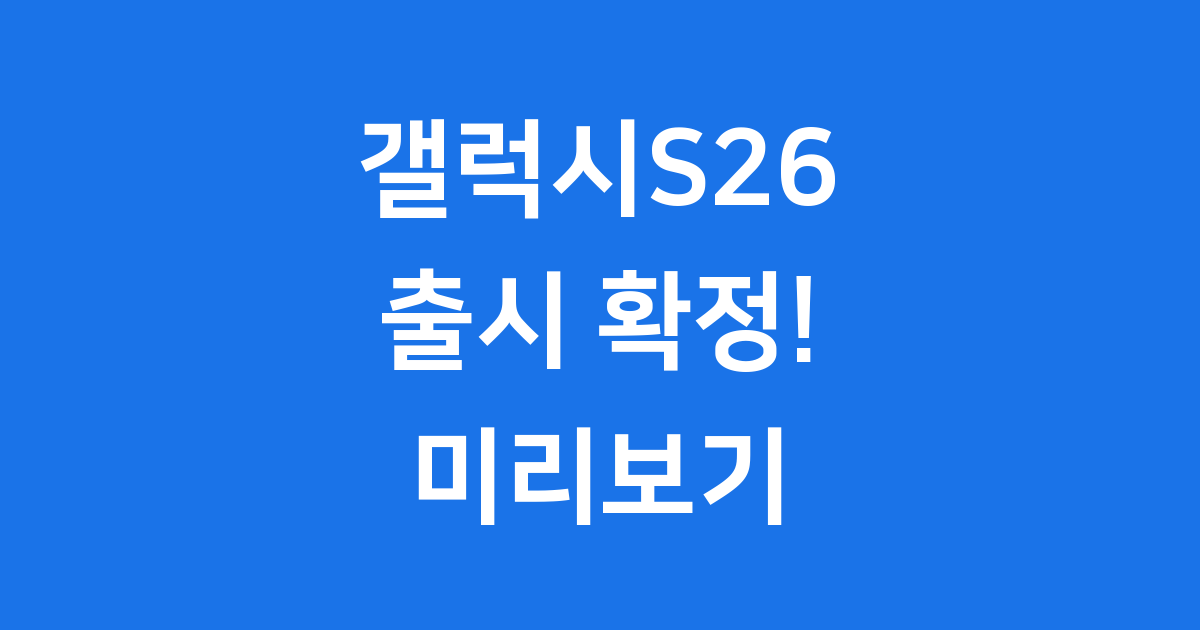 갤럭시S26 출시일 스펙 디자인 가격 미리보기