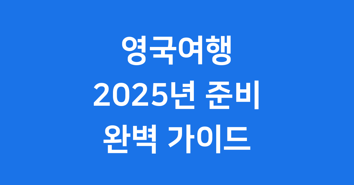 영국여행 2025년 준비물 가볼만한곳