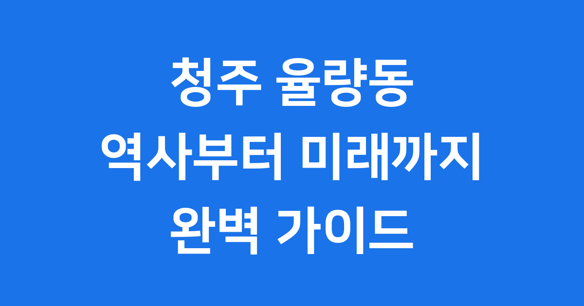 청주 율량동 역사부터 최신 개발까지 완벽 탐험